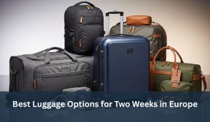 Best Luggage Options for Two Weeks in Europe